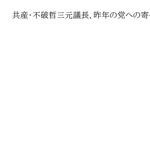 共産・不破哲三元議長、昨年の党への寄付1万円　隠居裏付けも自宅敷地には「警備用」建物