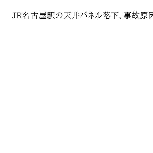 JR名古屋駅の天井パネル落下、事故原因は改修工事後の確認不十分　男性が頭にけが