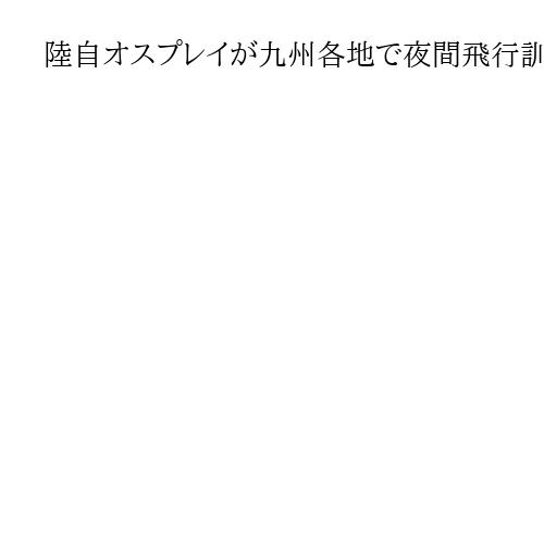 陸自オスプレイが九州各地で夜間飛行訓練実施へ　12月15日以降、午後5～10時