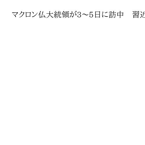 マクロン仏大統領が3～5日に訪中　習近平主席、高市氏答弁受け台湾問題提起の可能性