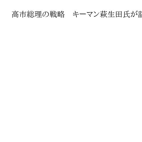 高市総理の戦略　キーマン萩生田氏が語る内幕