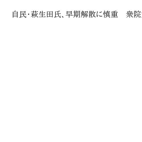 自民・萩生田氏、早期解散に慎重　衆院定数削減「結論まで出すのは少し難しい」
