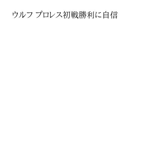 ウルフ プロレス初戦勝利に自信