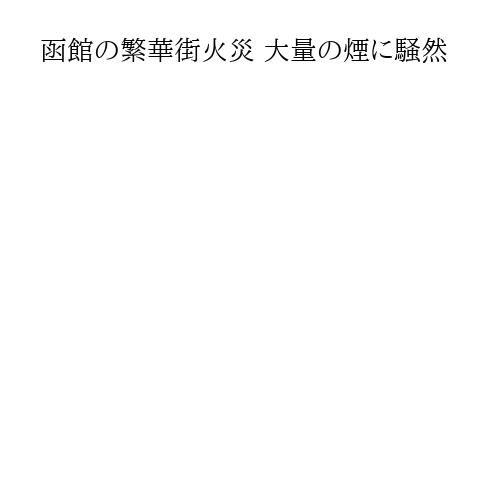 函館の繁華街火災 大量の煙に騒然