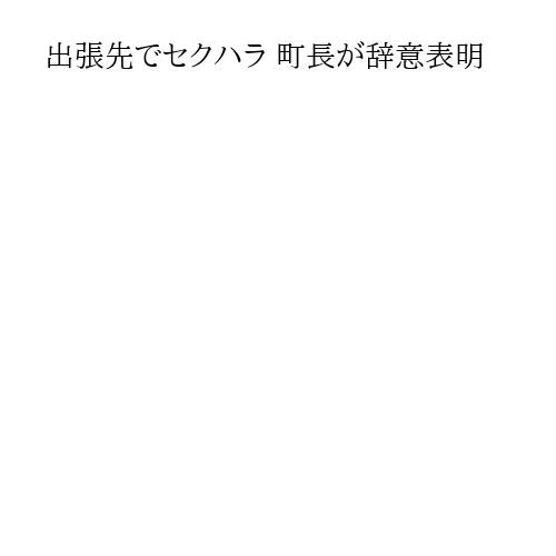 出張先でセクハラ 町長が辞意表明