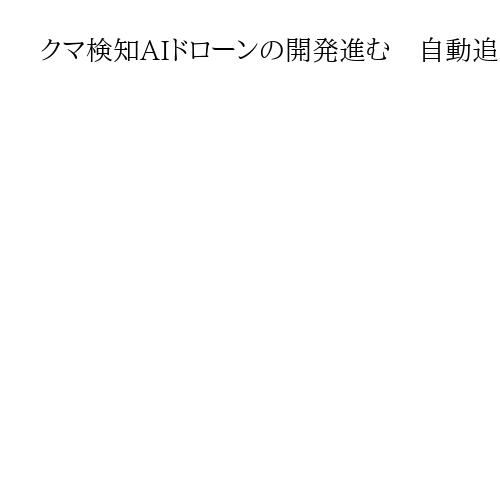 クマ検知AIドローンの開発進む　自動追尾し位置情報を共有、2026年中の実用化目指す