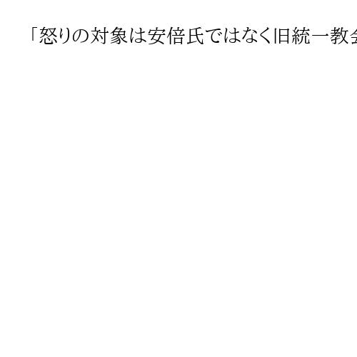 「怒りの対象は安倍氏ではなく旧統一教会」　と山上被告、示すため教会施設に自作銃発射も