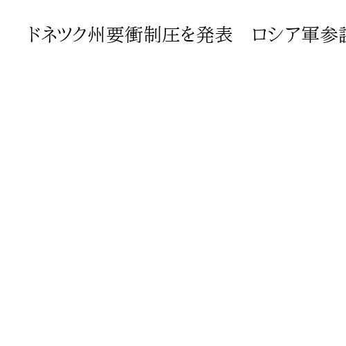 ドネツク州要衝制圧を発表　ロシア軍参謀総長が報告　ウクライナ兵たん拠点で大打撃か