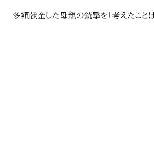 多額献金した母親の銃撃を「考えたことはある」　山上被告が明かす　安倍氏銃撃裁判