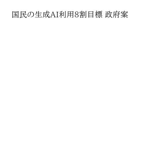国民の生成AI利用8割目標 政府案