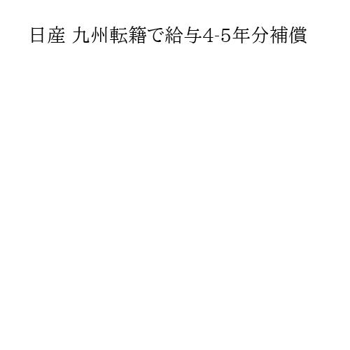 日産 九州転籍で給与4-5年分補償