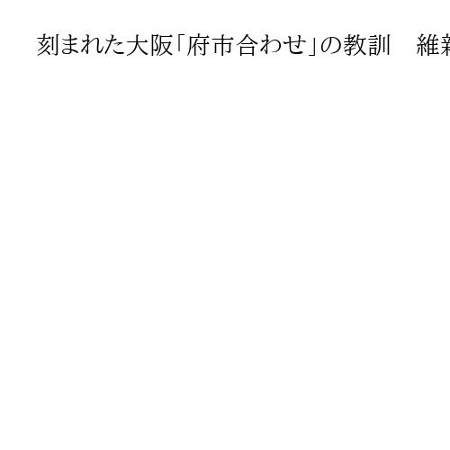 刻まれた大阪「府市合わせ」の教訓　維新、二重行政の解消譲らず　きょう自民と副首都協議