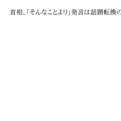 首相、「そんなことより」発言は話題転換のため　「優先度合い示す趣旨でない」