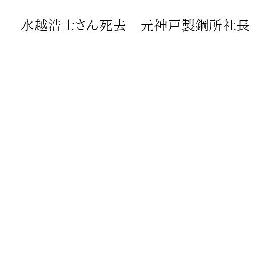 水越浩士さん死去　元神戸製鋼所社長　87歳