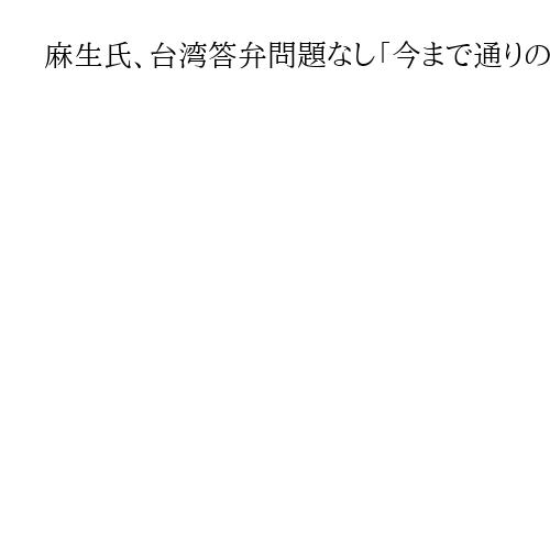 麻生氏、台湾答弁問題なし「今まで通りのことを具体的に言っただけ」　中国反発も首相評価