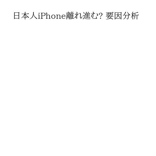 日本人iPhone離れ進む? 要因分析