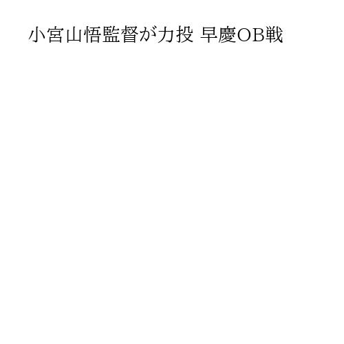 小宮山悟監督が力投 早慶OB戦
