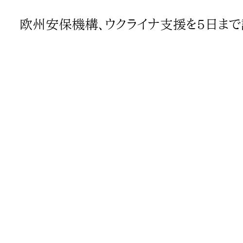 欧州安保機構、ウクライナ支援を5日まで議論　ロシア外相と米国務長官は欠席予定