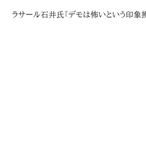 ラサール石井氏「デモは怖いという印象操作」　産経報道を批判「大本営発表に似てきた」