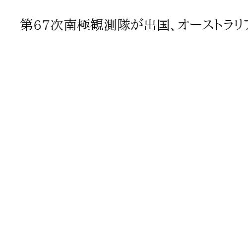 第67次南極観測隊が出国、オーストラリアで観測船「しらせ」に乗船　南極に8日出航