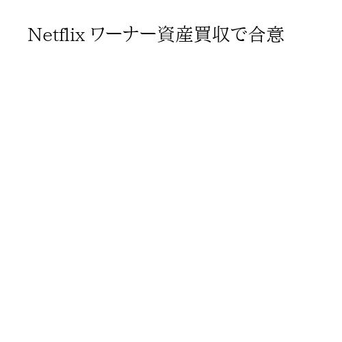 Netflix ワーナー資産買収で合意