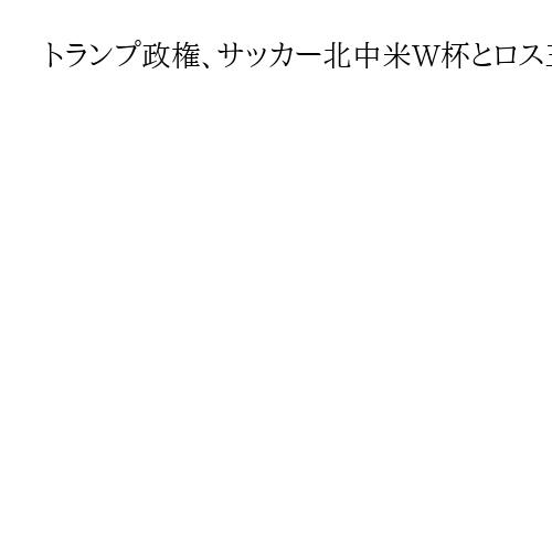 トランプ政権、サッカー北中米W杯とロス五輪のビザ審査優先を指示　AP通信報道