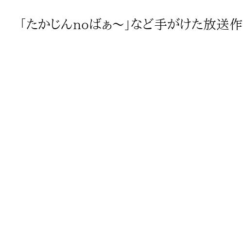 「たかじんnoばぁ～」など手がけた放送作家の古川嘉一郎さん死去