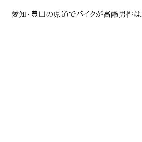 愛知・豊田の県道でバイクが高齢男性はねる　2人とも意識不明の重体　通行人から119番