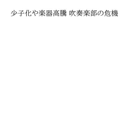 少子化や楽器高騰 吹奏楽部の危機