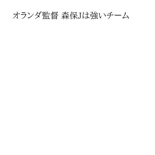 オランダ監督 森保Jは強いチーム