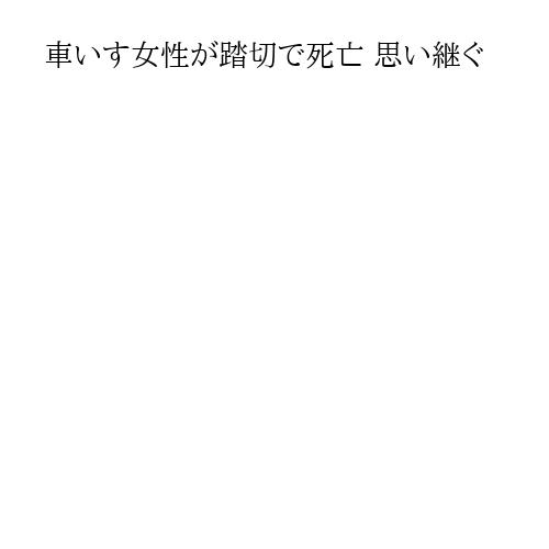 車いす女性が踏切で死亡 思い継ぐ