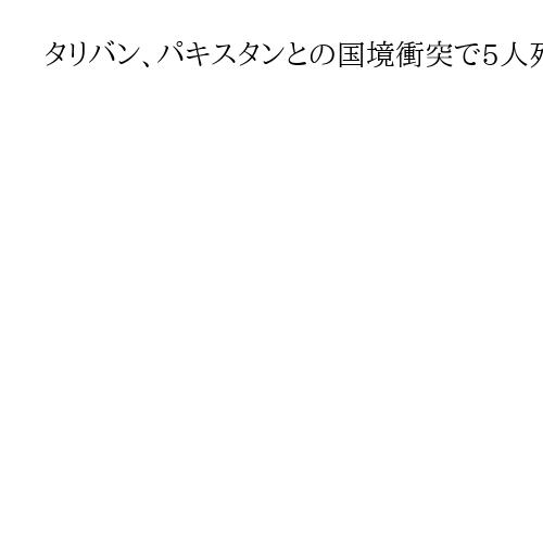 タリバン、パキスタンとの国境衝突で5人死亡