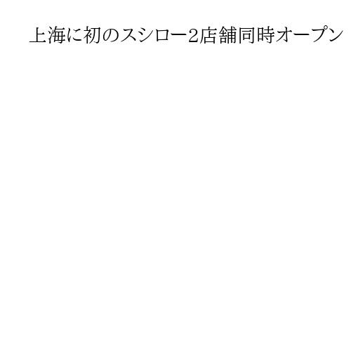 上海に初のスシロー2店舗同時オープン　700組14時間待ち盛況　中国本土71店舗に