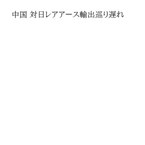 中国 対日レアアース輸出巡り遅れ