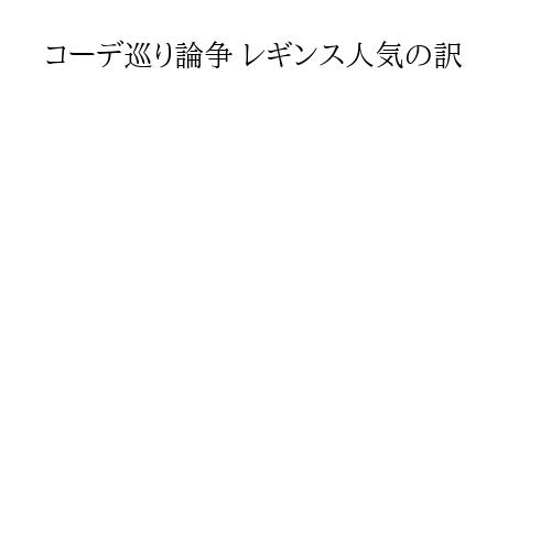 コーデ巡り論争 レギンス人気の訳