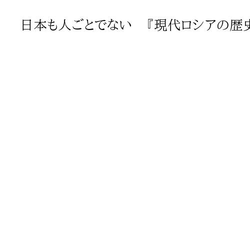 日本も人ごとでない　『現代ロシアの歴史認識論争』西山美久著