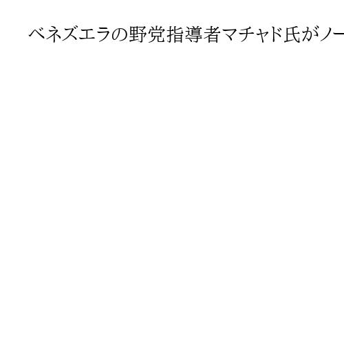 ベネズエラの野党指導者マチャド氏がノーベル平和賞の授賞式に出席意向　国外渡航禁止中