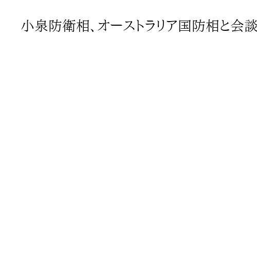 小泉防衛相、オーストラリア国防相と会談　中国念頭に連携深め抑止力強化
