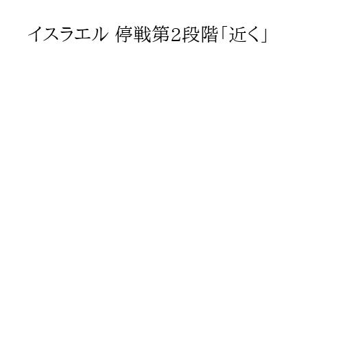 イスラエル 停戦第2段階「近く」