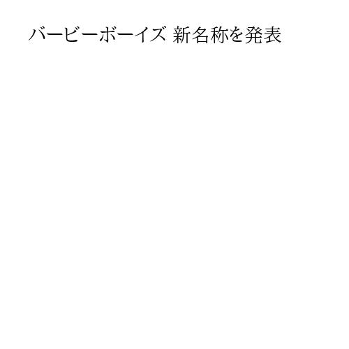 バービーボーイズ 新名称を発表