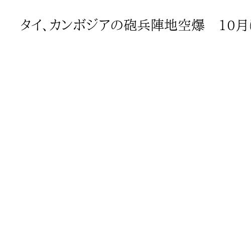 タイ、カンボジアの砲兵陣地空爆　10月に和平合意の国境地帯で「陣地から攻撃」主張