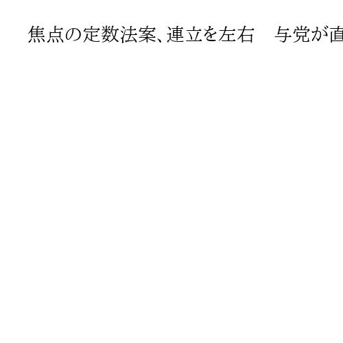 焦点の定数法案、連立を左右　与党が直面する「日程と議席数」　補正予算案審議入り