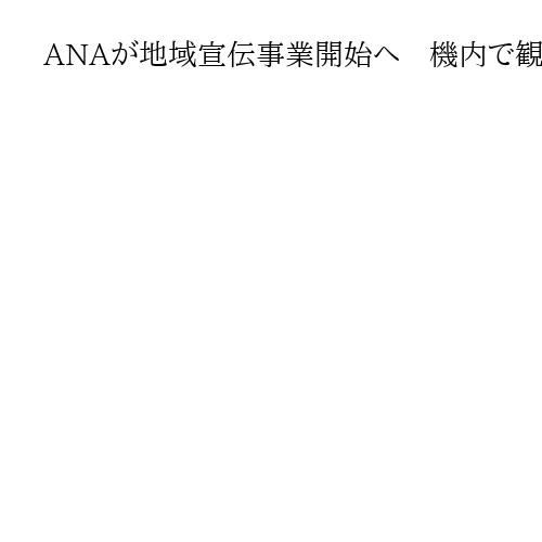 ANAが地域宣伝事業開始へ　機内で観光や特産物売り込み、若者向け運賃割引も