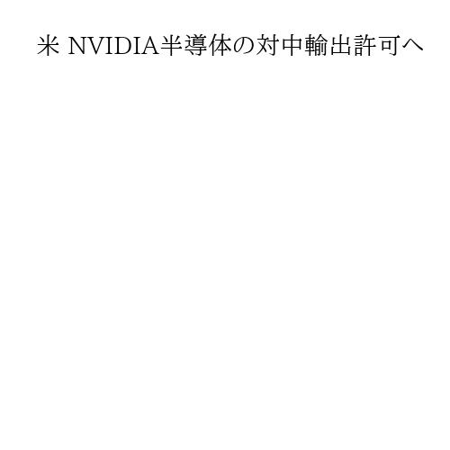 米 NVIDIA半導体の対中輸出許可へ