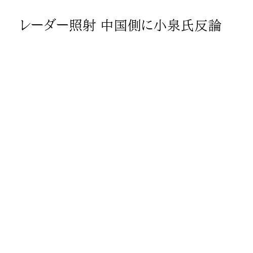 レーダー照射 中国側に小泉氏反論