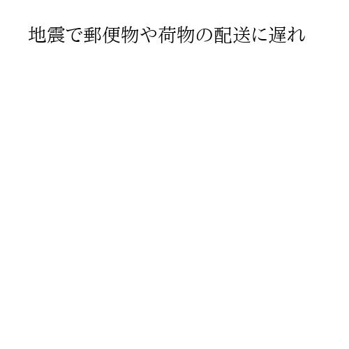 地震で郵便物や荷物の配送に遅れ