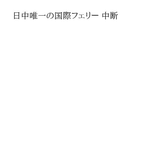 日中唯一の国際フェリー 中断
