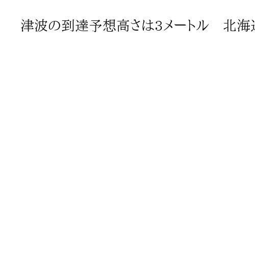 津波の到達予想高さは3メートル　北海道、青森、岩手