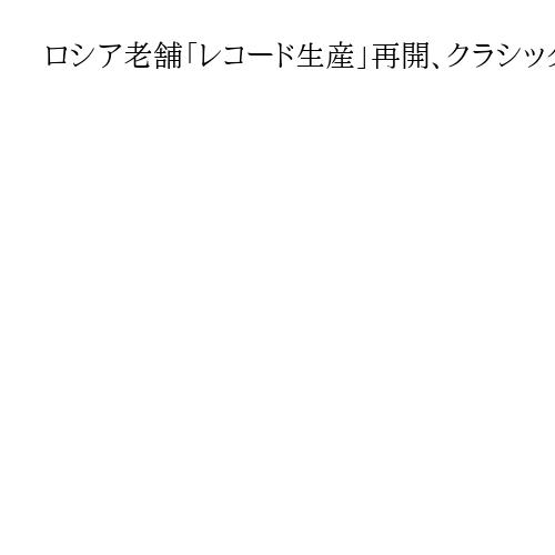 ロシア老舗「レコード生産」再開、クラシック演奏23万点以上収蔵　日本の愛好家にも人気
