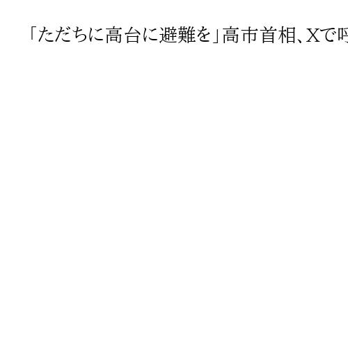 「ただちに高台に避難を」高市首相、Xで呼びかけ　青森県で震度6強